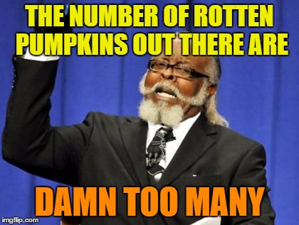 Too Damn High Meme | THE NUMBER OF ROTTEN PUMPKINS OUT THERE ARE DAMN TOO MANY | image tagged in memes,too damn high | made w/ Imgflip meme maker