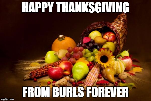 Thanksgiving | HAPPY THANKSGIVING; FROM BURLS FOREVER | image tagged in thanksgiving | made w/ Imgflip meme maker