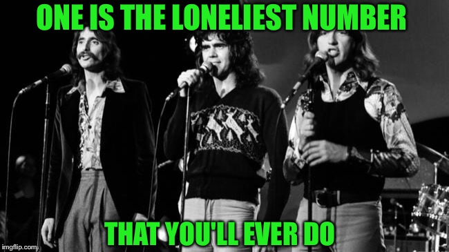 ONE IS THE LONELIEST NUMBER THAT YOU'LL EVER DO | made w/ Imgflip meme maker