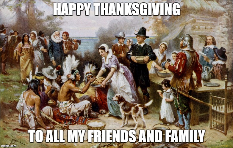 PilgrimThanksgiving | HAPPY THANKSGIVING; TO ALL MY FRIENDS AND FAMILY | image tagged in pilgrimthanksgiving | made w/ Imgflip meme maker