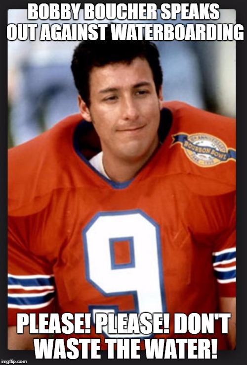 The waterboy | BOBBY BOUCHER SPEAKS OUT AGAINST WATERBOARDING; PLEASE! PLEASE! DON'T WASTE THE WATER! | image tagged in the waterboy | made w/ Imgflip meme maker