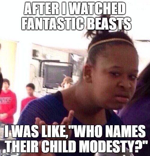 Black Girl Wat Meme | AFTER I WATCHED FANTASTIC BEASTS; I WAS LIKE,"WHO NAMES THEIR CHILD MODESTY?" | image tagged in memes,black girl wat | made w/ Imgflip meme maker