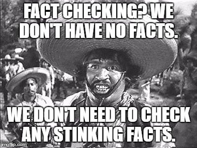 Gold Hat - No badges | FACT CHECKING? WE DON'T HAVE NO FACTS. WE DON'T NEED TO CHECK ANY STINKING FACTS. | image tagged in gold hat - no badges | made w/ Imgflip meme maker
