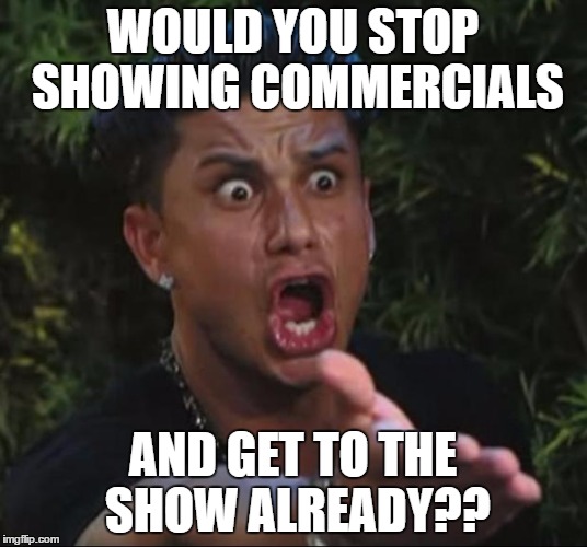 DJ Pauly D | WOULD YOU STOP SHOWING COMMERCIALS; AND GET TO THE SHOW ALREADY?? | image tagged in memes,dj pauly d | made w/ Imgflip meme maker