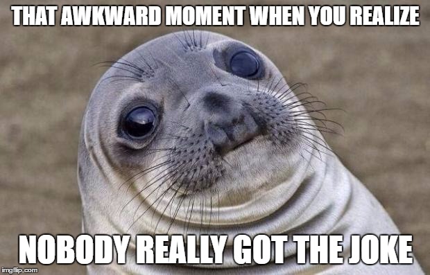 Awkward Moment Sealion | THAT AWKWARD MOMENT WHEN YOU REALIZE; NOBODY REALLY GOT THE JOKE | image tagged in memes,awkward moment sealion | made w/ Imgflip meme maker