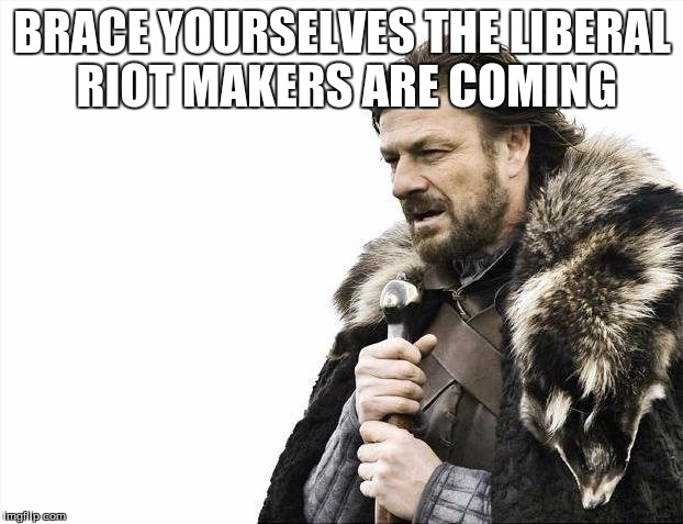 Brace Yourselves X is Coming Meme | BRACE YOURSELVES THE LIBERAL RIOT MAKERS ARE COMING | image tagged in memes,brace yourselves x is coming | made w/ Imgflip meme maker