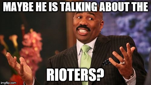 Steve Harvey Meme | MAYBE HE IS TALKING ABOUT THE RIOTERS? | image tagged in memes,steve harvey | made w/ Imgflip meme maker