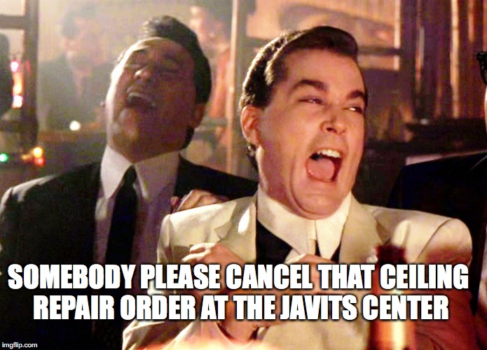 Good Fellas Hilarious | SOMEBODY PLEASE CANCEL THAT CEILING REPAIR ORDER AT THE JAVITS CENTER | image tagged in memes,good fellas hilarious | made w/ Imgflip meme maker