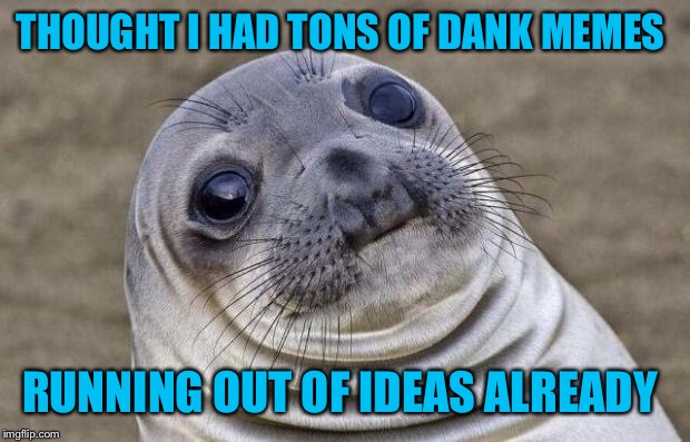 Don't know how y'all do it sometimes  | THOUGHT I HAD TONS OF DANK MEMES; RUNNING OUT OF IDEAS ALREADY | image tagged in memes,awkward moment sealion | made w/ Imgflip meme maker