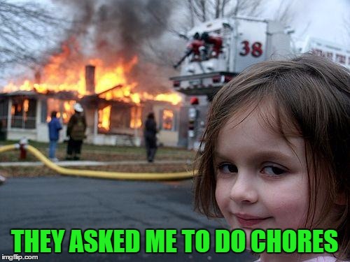 Disaster Girl Meme | THEY ASKED ME TO DO CHORES | image tagged in memes,disaster girl | made w/ Imgflip meme maker