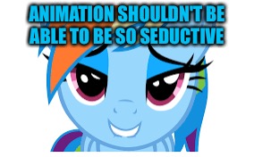 ANIMATION SHOULDN'T BE ABLE TO BE SO SEDUCTIVE | made w/ Imgflip meme maker