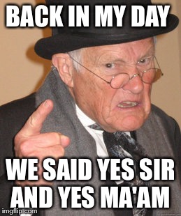 Back In My Day Meme | BACK IN MY DAY; WE SAID YES SIR AND YES MA'AM | image tagged in memes,back in my day | made w/ Imgflip meme maker