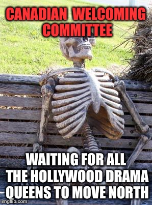 Waiting Skeleton Meme | CANADIAN  WELCOMING  COMMITTEE WAITING FOR ALL THE HOLLYWOOD DRAMA QUEENS TO MOVE NORTH | image tagged in memes,waiting skeleton | made w/ Imgflip meme maker