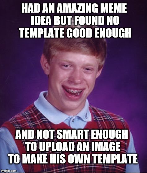 That's our boy, Bad Luck Brian. Dangerous with a keyboard... | HAD AN AMAZING MEME IDEA BUT FOUND NO TEMPLATE GOOD ENOUGH; AND NOT SMART ENOUGH TO UPLOAD AN IMAGE TO MAKE HIS OWN TEMPLATE | image tagged in memes,bad luck brian,funny,imgflip users,stupid people,when you realize | made w/ Imgflip meme maker