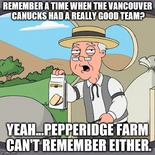 Pepperidge Farm Remembers Meme | REMEMBER A TIME WHEN THE VANCOUVER CANUCKS HAD A REALLY GOOD TEAM? YEAH...PEPPERIDGE FARM CAN'T REMEMBER EITHER. | image tagged in memes,pepperidge farm remembers | made w/ Imgflip meme maker