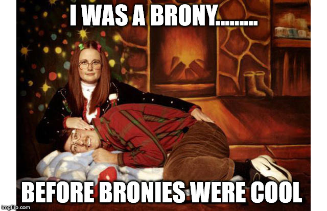 I WAS A BRONY......... BEFORE BRONIES WERE COOL | image tagged in brony | made w/ Imgflip meme maker