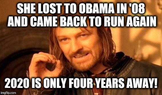 One Does Not Simply Meme | SHE LOST TO OBAMA IN '08 AND CAME BACK TO RUN AGAIN 2020 IS ONLY FOUR YEARS AWAY! | image tagged in memes,one does not simply | made w/ Imgflip meme maker
