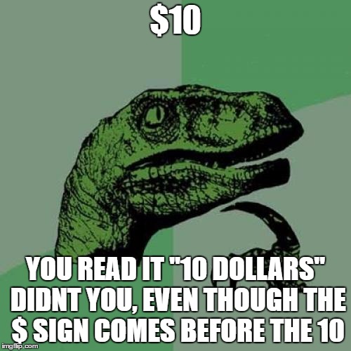 America Makes No Cents | $10; YOU READ IT "10 DOLLARS" DIDNT YOU, EVEN THOUGH THE $ SIGN COMES BEFORE THE 10 | image tagged in memes,philosoraptor | made w/ Imgflip meme maker