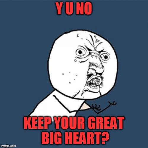 Y U No Meme | Y U NO KEEP YOUR GREAT BIG HEART? | image tagged in memes,y u no | made w/ Imgflip meme maker