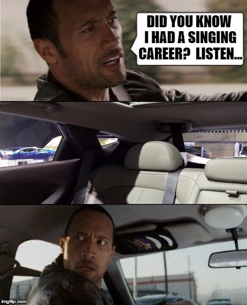 Can you smeeeeeell... |  DID YOU KNOW I HAD A SINGING CAREER?  LISTEN... | image tagged in the rock driving blank | made w/ Imgflip meme maker