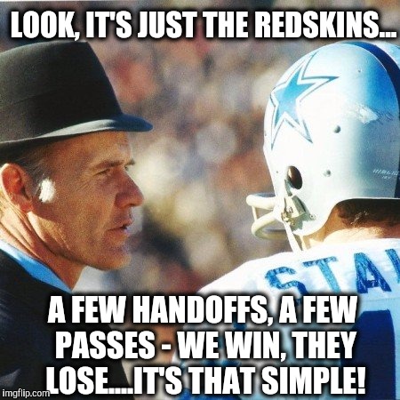 Landry-Staubach | LOOK, IT'S JUST THE REDSKINS... A FEW HANDOFFS, A FEW PASSES - WE WIN, THEY LOSE....IT'S THAT SIMPLE! | image tagged in landry-staubach | made w/ Imgflip meme maker