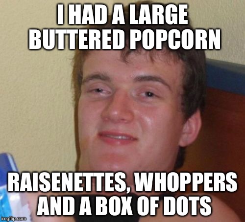 10 Guy Meme | I HAD A LARGE BUTTERED POPCORN RAISENETTES, WHOPPERS AND A BOX OF DOTS | image tagged in memes,10 guy | made w/ Imgflip meme maker