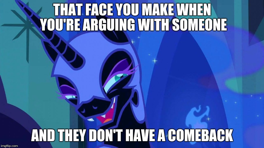 Nightmare Moon Argument |  THAT FACE YOU MAKE WHEN YOU'RE ARGUING WITH SOMEONE; AND THEY DON'T HAVE A COMEBACK | image tagged in nightmare moon,argument | made w/ Imgflip meme maker