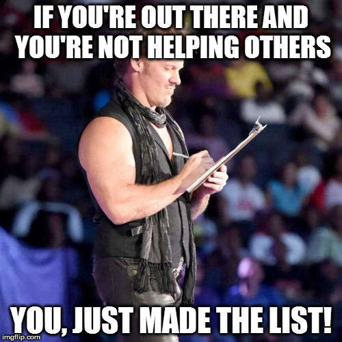 IF YOU'RE OUT THERE AND YOU'RE NOT HELPING OTHERS; YOU, JUST MADE THE LIST! | image tagged in chris jericho list | made w/ Imgflip meme maker