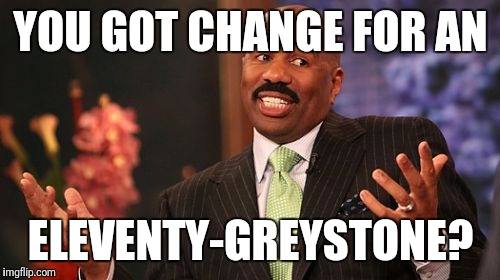 Steve Harvey Meme | YOU GOT CHANGE FOR AN ELEVENTY-GREYSTONE? | image tagged in memes,steve harvey | made w/ Imgflip meme maker