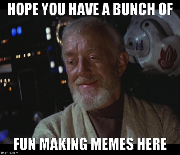 Star Wars Obi Wan High | HOPE YOU HAVE A BUNCH OF FUN MAKING MEMES HERE | image tagged in star wars obi wan high | made w/ Imgflip meme maker