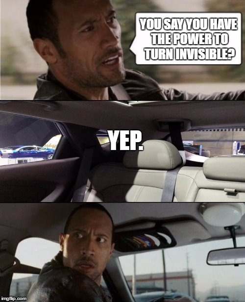 This person has mad skills. | YOU SAY YOU HAVE THE POWER TO TURN INVISIBLE? YEP. | image tagged in the rock driving blank,memes,invisible | made w/ Imgflip meme maker