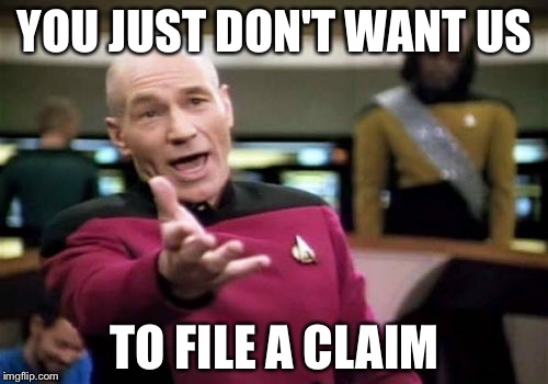 Picard Wtf Meme | YOU JUST DON'T WANT US TO FILE A CLAIM | image tagged in memes,picard wtf | made w/ Imgflip meme maker