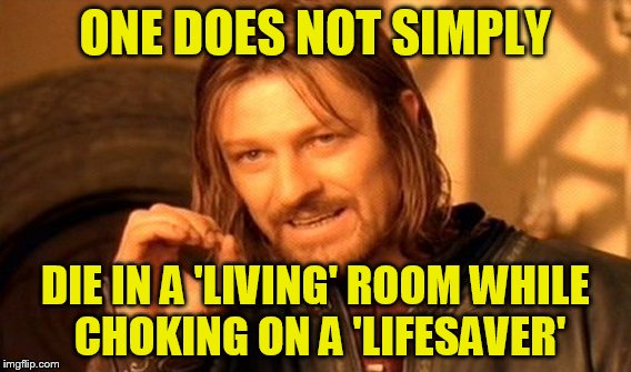 One Does Not Simply | ONE DOES NOT SIMPLY; DIE IN A 'LIVING' ROOM WHILE CHOKING ON A 'LIFESAVER' | image tagged in memes,one does not simply | made w/ Imgflip meme maker