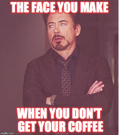 Face You Make Robert Downey Jr | THE FACE YOU MAKE; WHEN YOU DON'T GET YOUR COFFEE | image tagged in memes,face you make robert downey jr | made w/ Imgflip meme maker