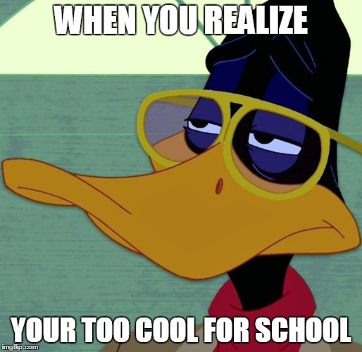 Cool Daffy | WHEN YOU REALIZE; YOUR TOO COOL FOR SCHOOL | image tagged in cool,school,daffy | made w/ Imgflip meme maker