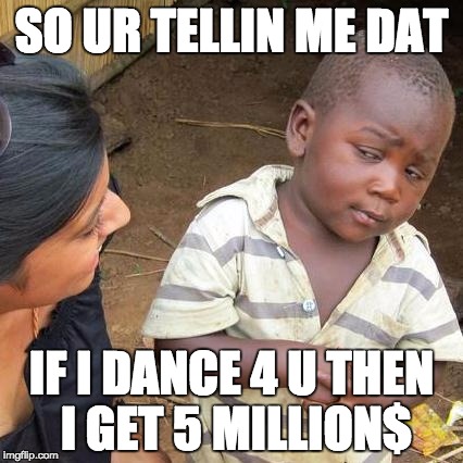 Third World Skeptical Kid | SO UR TELLIN ME DAT; IF I DANCE 4 U THEN I GET 5 MILLION$ | image tagged in memes,third world skeptical kid | made w/ Imgflip meme maker