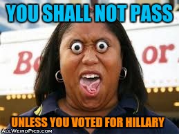 She crazy boi | YOU SHALL NOT PASS; UNLESS YOU VOTED FOR HILLARY | image tagged in wide awake | made w/ Imgflip meme maker