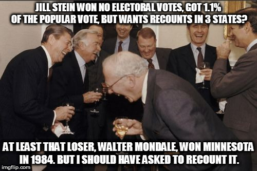 Recount Reagan | JILL STEIN WON NO ELECTORAL VOTES, GOT 1.1% OF THE POPULAR VOTE, BUT WANTS RECOUNTS IN 3 STATES? AT LEAST THAT LOSER, WALTER MONDALE, WON MINNESOTA IN 1984. BUT I SHOULD HAVE ASKED TO RECOUNT IT. | image tagged in memes,laughing men in suits | made w/ Imgflip meme maker