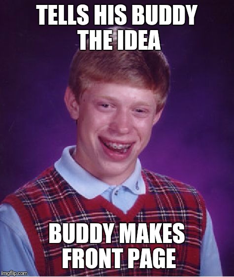Bad Luck Brian Meme | TELLS HIS BUDDY THE IDEA BUDDY MAKES FRONT PAGE | image tagged in memes,bad luck brian | made w/ Imgflip meme maker