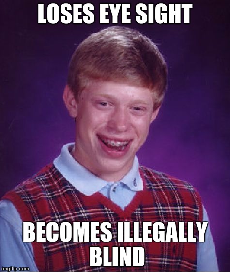 Bad Luck Brian Meme | LOSES EYE SIGHT; BECOMES ILLEGALLY BLIND | image tagged in memes,bad luck brian | made w/ Imgflip meme maker