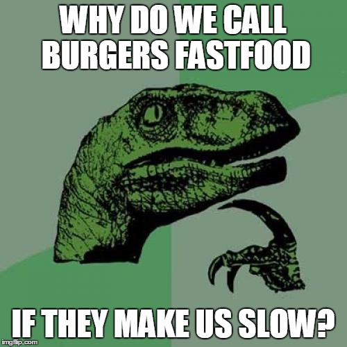 Philosoraptor | WHY DO WE CALL BURGERS FASTFOOD; IF THEY MAKE US SLOW? | image tagged in memes,philosoraptor | made w/ Imgflip meme maker