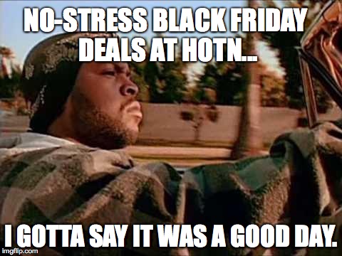 Today Was A Good Day Meme | NO-STRESS BLACK FRIDAY DEALS AT HOTN... I GOTTA SAY IT WAS A GOOD DAY. | image tagged in memes,today was a good day | made w/ Imgflip meme maker