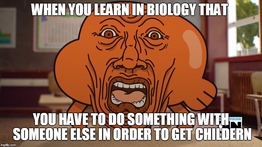 WHEN YOU LEARN IN BIOLOGY THAT; YOU HAVE TO DO SOMETHING WITH SOMEONE ELSE IN ORDER TO GET CHILDERN | image tagged in funny | made w/ Imgflip meme maker