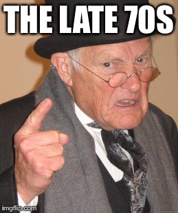 Back In My Day Meme | THE LATE 70S | image tagged in memes,back in my day | made w/ Imgflip meme maker