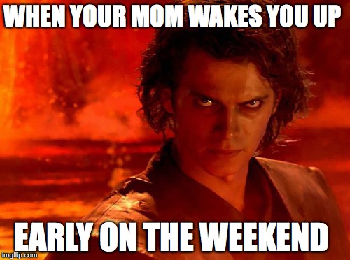 You Underestimate My Power | WHEN YOUR MOM WAKES YOU UP; EARLY ON THE WEEKEND | image tagged in memes,you underestimate my power | made w/ Imgflip meme maker