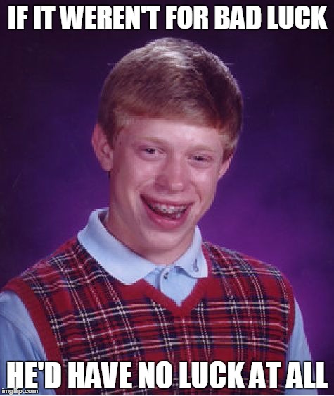 Count your blessings | IF IT WEREN'T FOR BAD LUCK; HE'D HAVE NO LUCK AT ALL | image tagged in memes,bad luck brian | made w/ Imgflip meme maker