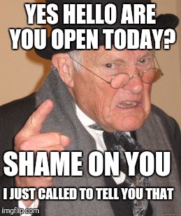 Does anyone else hate answering the phones on Thanksgiving? | YES HELLO ARE YOU OPEN TODAY? SHAME ON YOU; I JUST CALLED TO TELL YOU THAT | image tagged in memes,back in my day | made w/ Imgflip meme maker