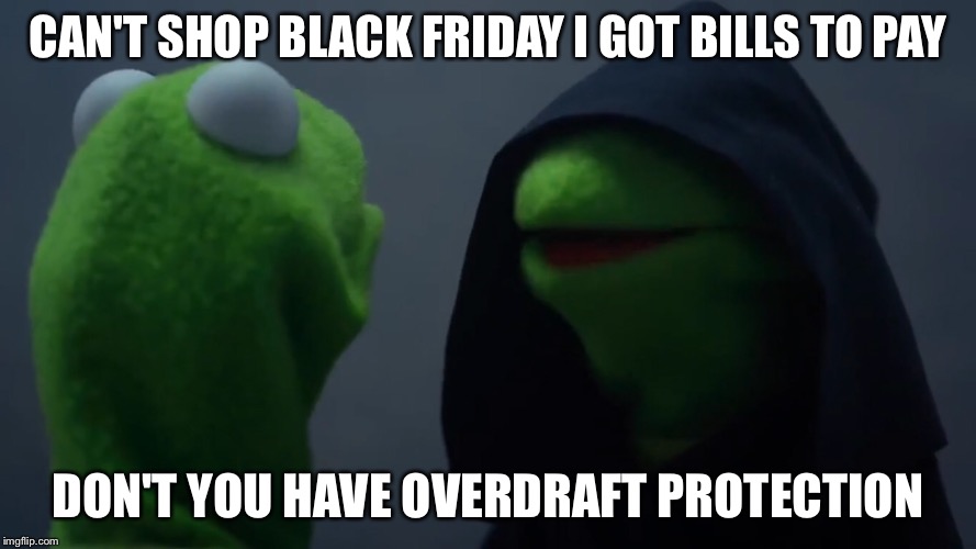 No Money to shop on Black Friday  | CAN'T SHOP BLACK FRIDAY I GOT BILLS TO PAY; DON'T YOU HAVE OVERDRAFT PROTECTION | image tagged in black friday,bills,broke | made w/ Imgflip meme maker