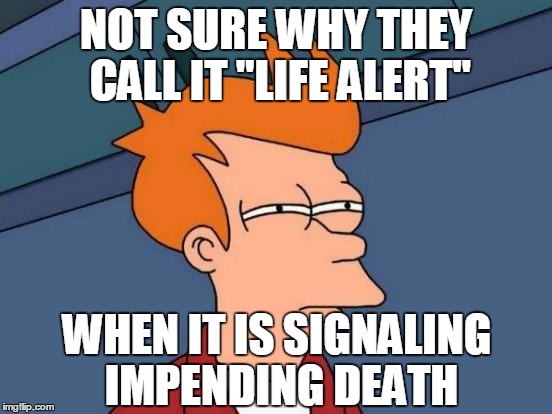 Futurama Fry Meme | NOT SURE WHY THEY CALL IT "LIFE ALERT" WHEN IT IS SIGNALING IMPENDING DEATH | image tagged in memes,futurama fry | made w/ Imgflip meme maker