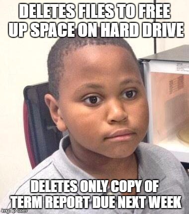 Minor Mistake Marvin Meme | DELETES FILES TO FREE UP SPACE ON HARD DRIVE; DELETES ONLY COPY OF TERM REPORT DUE NEXT WEEK | image tagged in memes,minor mistake marvin | made w/ Imgflip meme maker